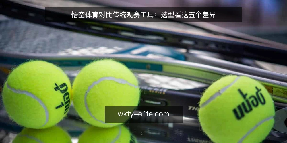 悟空体育对比传统观赛工具：选型看这五个差异 — 选型先看决策场景 配图