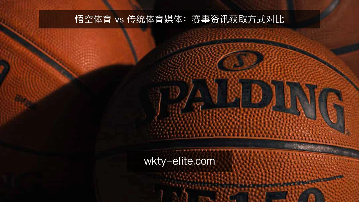 悟空体育 vs 传统体育媒体:赛事资讯获取方式对比