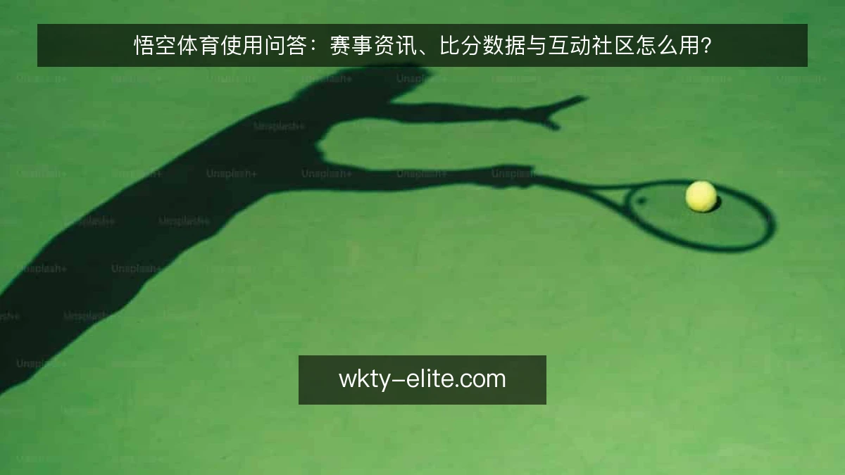悟空体育使用问答:赛事资讯、比分数据与互动社区怎么用?