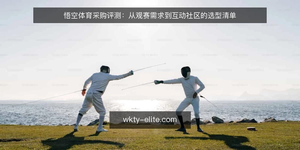 悟空体育采购评测:从观赛需求到互动社区的选型清单 — 为何现在需要评测观赛平台 配图