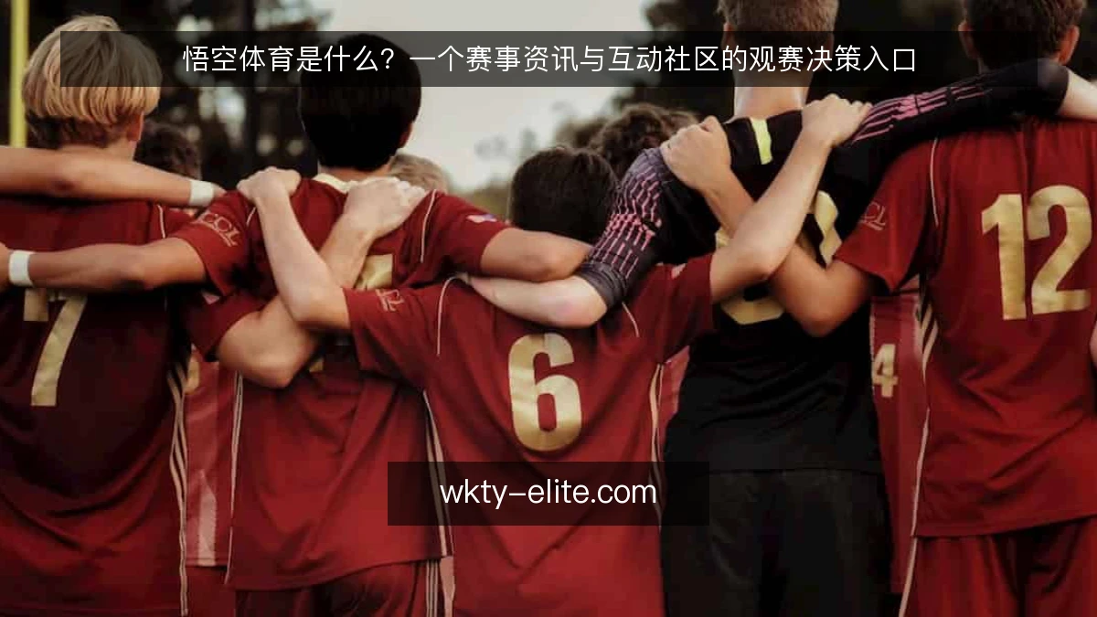 悟空体育是什么？一个赛事资讯与互动社区的观赛决策入口