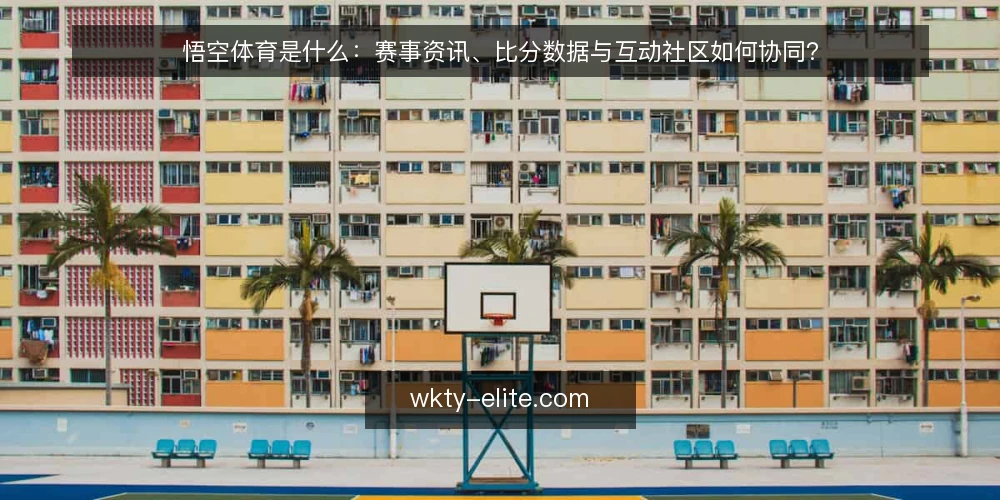 悟空体育是什么:赛事资讯、比分数据与互动社区如何协同? — 定义:悟空体育是什么 配图