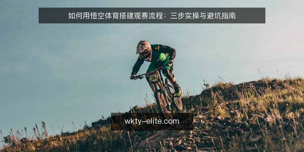 如何用悟空体育搭建观赛流程:三步实操与避坑指南 — 准备阶段:明确观赛目标与信息需求 配图