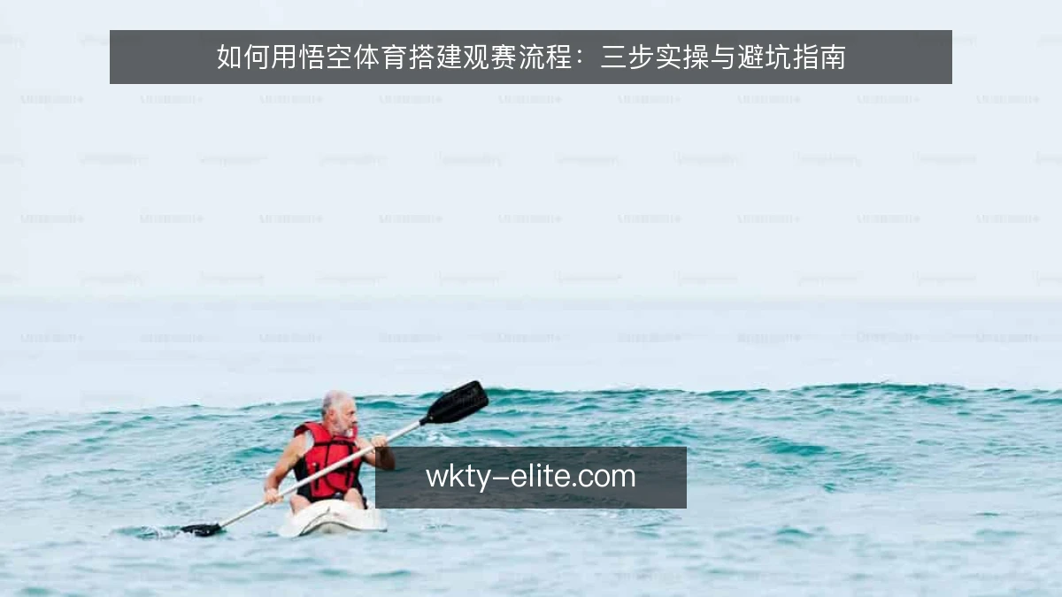 如何用悟空体育搭建观赛流程:三步实操与避坑指南