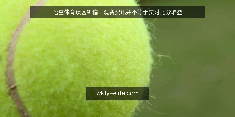 悟空体育误区纠偏:观赛资讯并不等于实时比分堆叠 — 先纠正一个常见误区:观赛资讯不等于比分堆叠 配图
