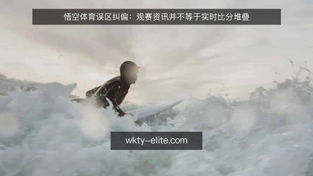 悟空体育误区纠偏:观赛资讯并不等于实时比分堆叠