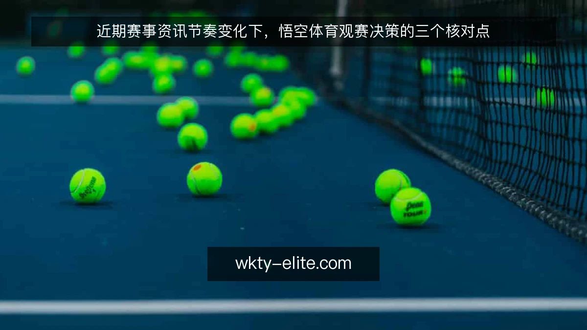 近期赛事资讯节奏变化下，悟空体育观赛决策的三个核对点