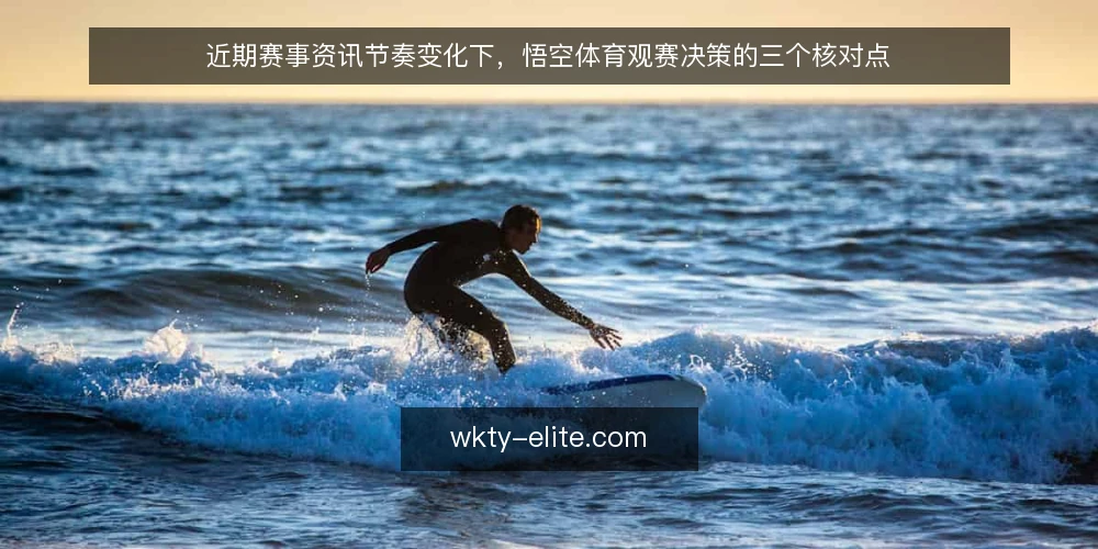 近期赛事资讯节奏变化下，悟空体育观赛决策的三个核对点 — 近期观赛节奏变化带来的信息错配 配图