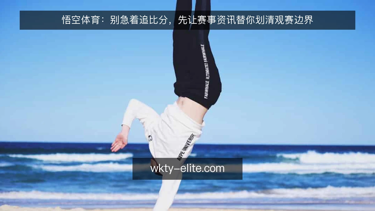 悟空体育:别急着追比分,先让赛事资讯替你划清观赛边界